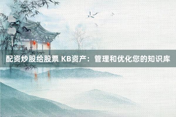 配资炒股给股票 KB资产：管理和优化您的知识库
