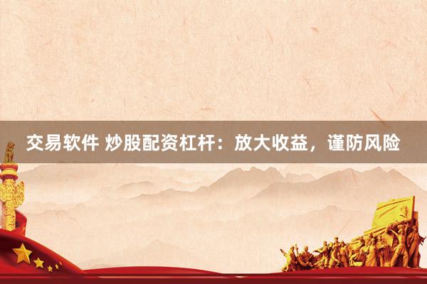 交易软件 炒股配资杠杆：放大收益，谨防风险