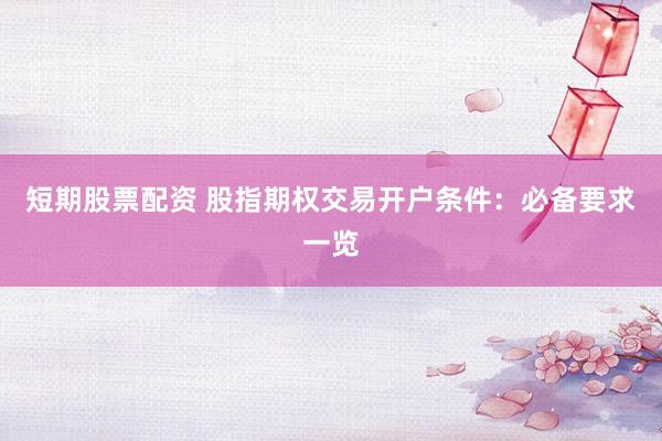 短期股票配资 股指期权交易开户条件：必备要求一览