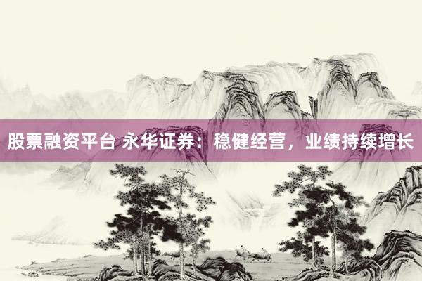 股票融资平台 永华证券：稳健经营，业绩持续增长