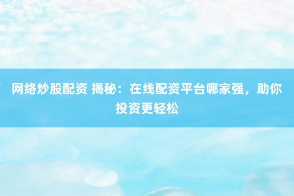 网络炒股配资 揭秘：在线配资平台哪家强，助你投资更轻松