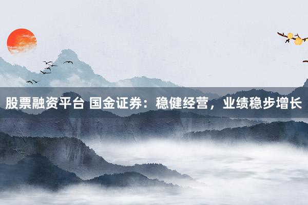 股票融资平台 国金证券：稳健经营，业绩稳步增长