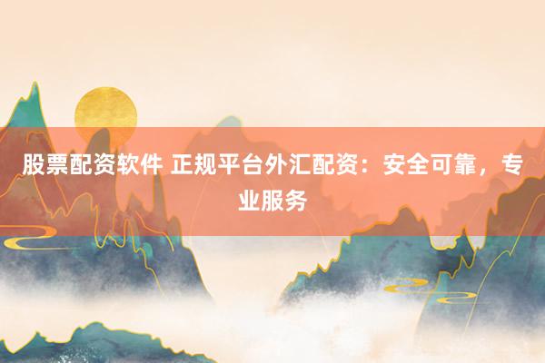 股票配资软件 正规平台外汇配资：安全可靠，专业服务