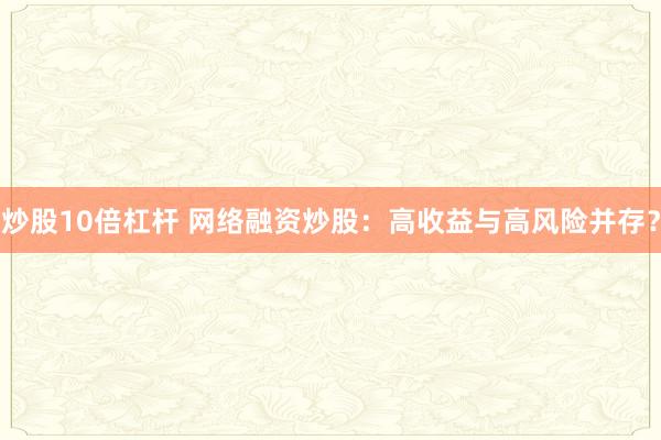 炒股10倍杠杆 网络融资炒股：高收益与高风险并存？