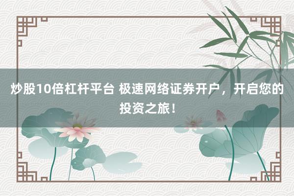 炒股10倍杠杆平台 极速网络证券开户，开启您的投资之旅！