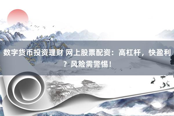 数字货币投资理财 网上股票配资：高杠杆，快盈利？风险需警惕！