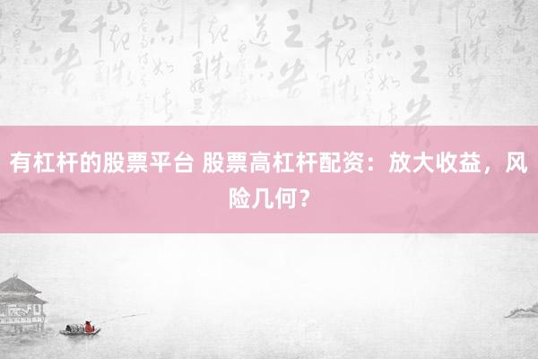 有杠杆的股票平台 股票高杠杆配资：放大收益，风险几何？