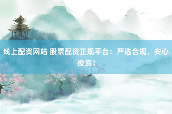 线上配资网站 股票配资正规平台：严选合规，安心投资！
