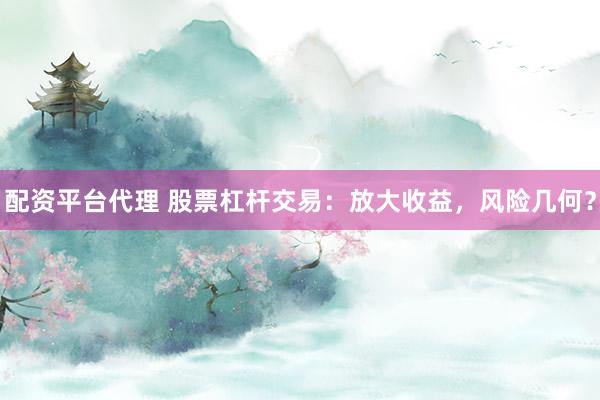 配资平台代理 股票杠杆交易：放大收益，风险几何？