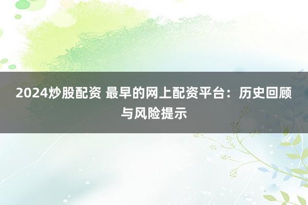 2024炒股配资 最早的网上配资平台：历史回顾与风险提示