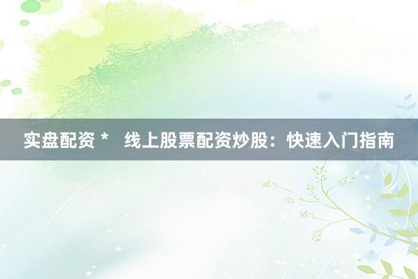 实盘配资 *   线上股票配资炒股：快速入门指南