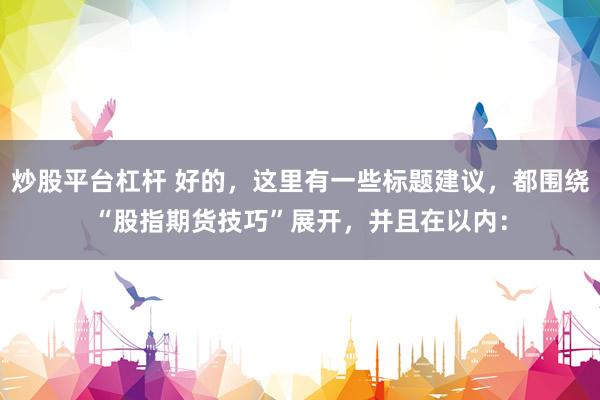 炒股平台杠杆 好的，这里有一些标题建议，都围绕“股指期货技巧”展开，并且在以内：