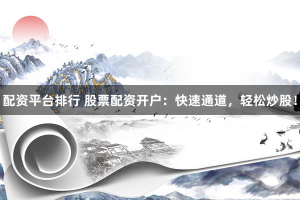 配资平台排行 股票配资开户：快速通道，轻松炒股！