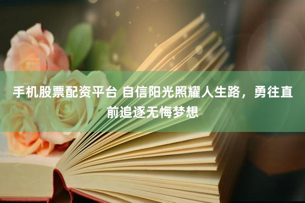 手机股票配资平台 自信阳光照耀人生路，勇往直前追逐无悔梦想