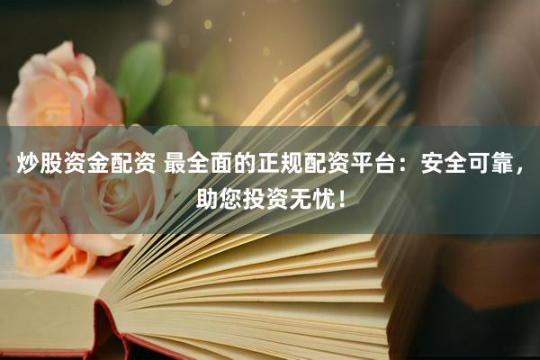 炒股资金配资 最全面的正规配资平台：安全可靠，助您投资无忧！