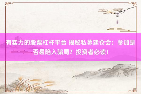 有实力的股票杠杆平台 揭秘私募建仓会：参加是否易陷入骗局？投资者必读！