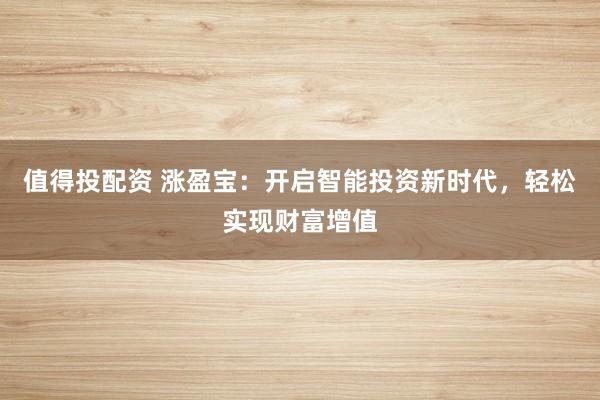 值得投配资 涨盈宝：开启智能投资新时代，轻松实现财富增值