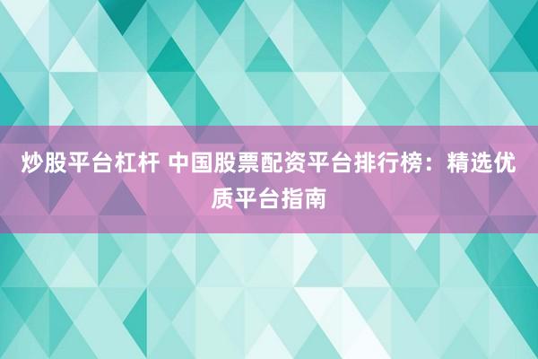 炒股平台杠杆 中国股票配资平台排行榜：精选优质平台指南
