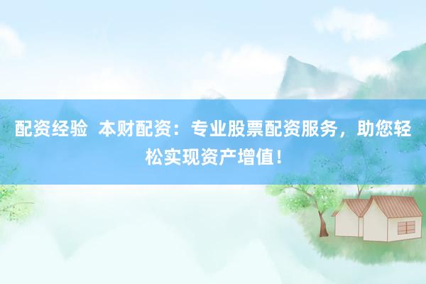 配资经验  本财配资：专业股票配资服务，助您轻松实现资产增值！