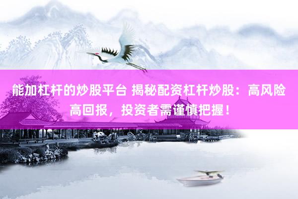 能加杠杆的炒股平台 揭秘配资杠杆炒股：高风险高回报，投资者需谨慎把握！