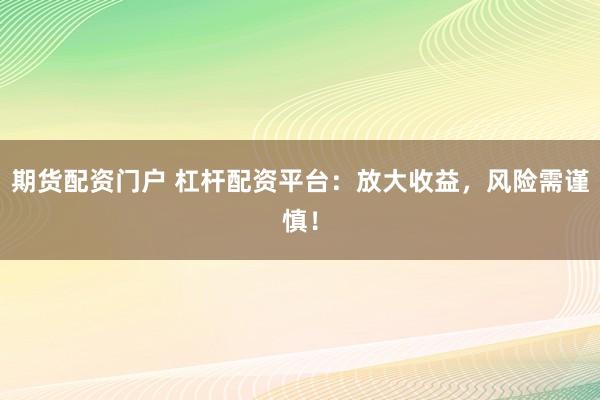 期货配资门户 杠杆配资平台：放大收益，风险需谨慎！