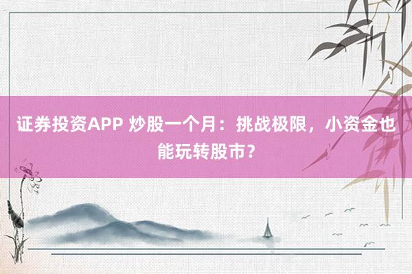 证券投资APP 炒股一个月：挑战极限，小资金也能玩转股市？