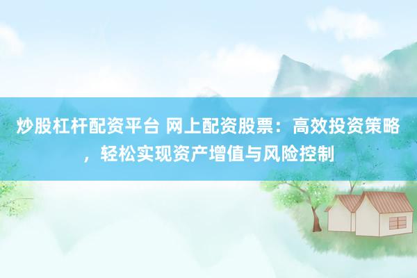 炒股杠杆配资平台 网上配资股票：高效投资策略，轻松实现资产增值与风险控制