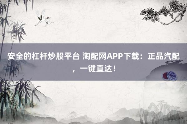 安全的杠杆炒股平台 淘配网APP下载：正品汽配，一键直达！