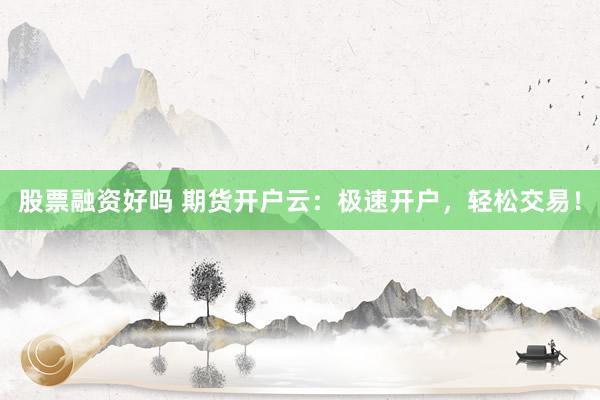 股票融资好吗 期货开户云：极速开户，轻松交易！