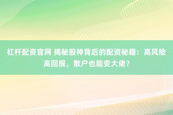 杠杆配资官网 揭秘股神背后的配资秘籍：高风险高回报，散户也能变大佬？