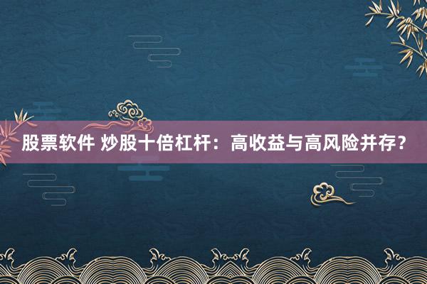 股票软件 炒股十倍杠杆：高收益与高风险并存？