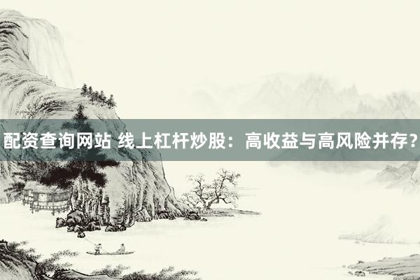 配资查询网站 线上杠杆炒股：高收益与高风险并存？