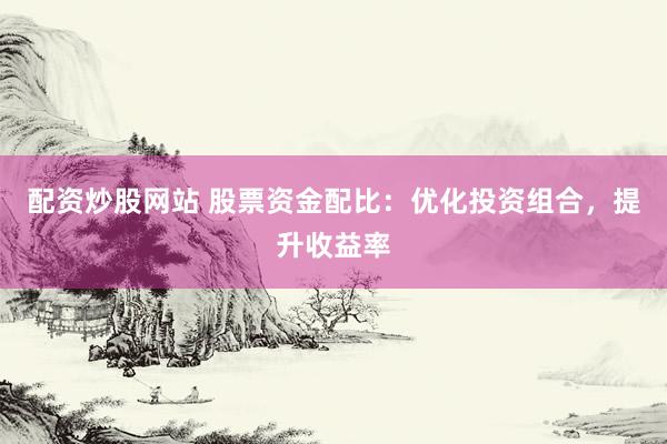 配资炒股网站 股票资金配比：优化投资组合，提升收益率