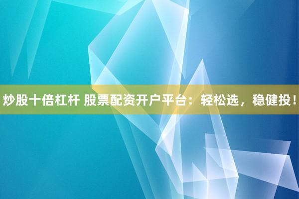 炒股十倍杠杆 股票配资开户平台：轻松选，稳健投！