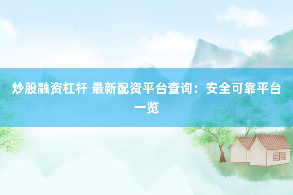 炒股融资杠杆 最新配资平台查询：安全可靠平台一览