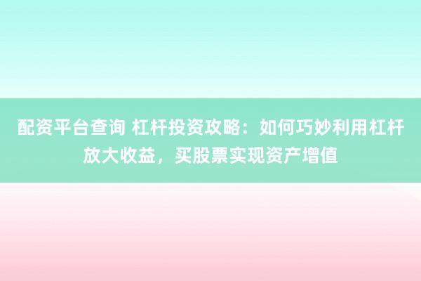 配资平台查询 杠杆投资攻略：如何巧妙利用杠杆放大收益，买股票实现资产增值