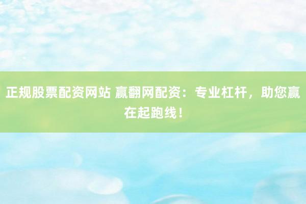正规股票配资网站 赢翻网配资：专业杠杆，助您赢在起跑线！