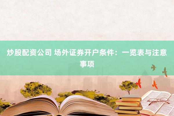 炒股配资公司 场外证券开户条件：一览表与注意事项