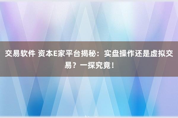 交易软件 资本E家平台揭秘：实盘操作还是虚拟交易？一探究竟！