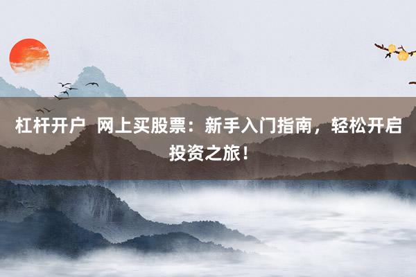杠杆开户  网上买股票：新手入门指南，轻松开启投资之旅！