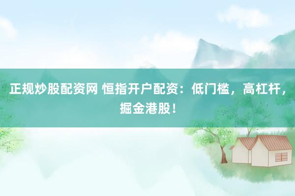 正规炒股配资网 恒指开户配资：低门槛，高杠杆，掘金港股！