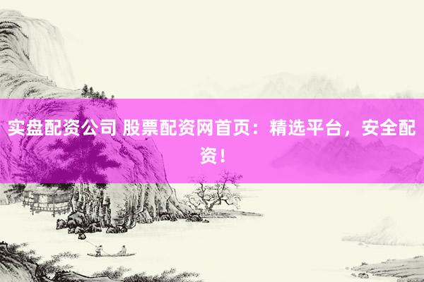 实盘配资公司 股票配资网首页：精选平台，安全配资！