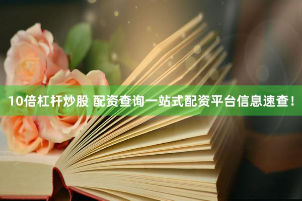 10倍杠杆炒股 配资查询一站式配资平台信息速查！
