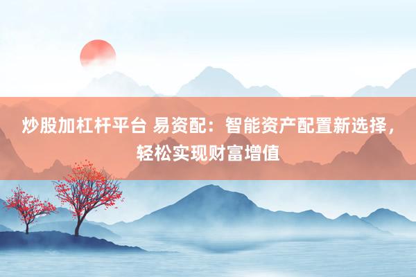 炒股加杠杆平台 易资配：智能资产配置新选择，轻松实现财富增值