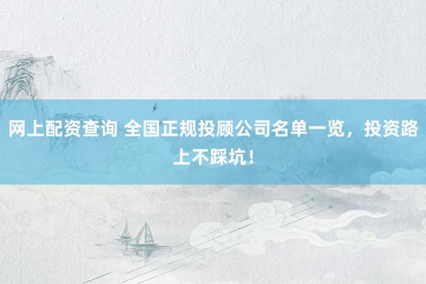 网上配资查询 全国正规投顾公司名单一览，投资路上不踩坑！