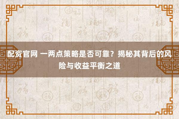 配资官网 一两点策略是否可靠?揭秘其背后的风险与收益平衡之道