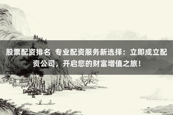 股票配资排名  专业配资服务新选择：立即成立配资公司，开启您的财富增值之旅！