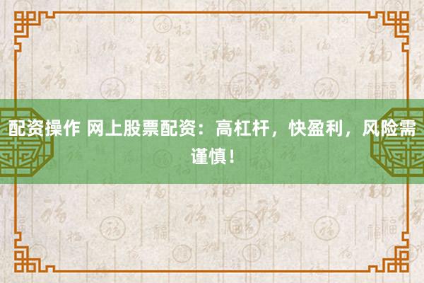 配资操作 网上股票配资：高杠杆，快盈利，风险需谨慎！