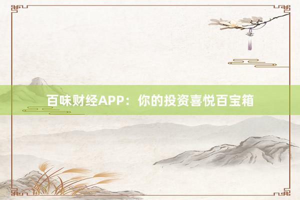 百味财经APP：你的投资喜悦百宝箱