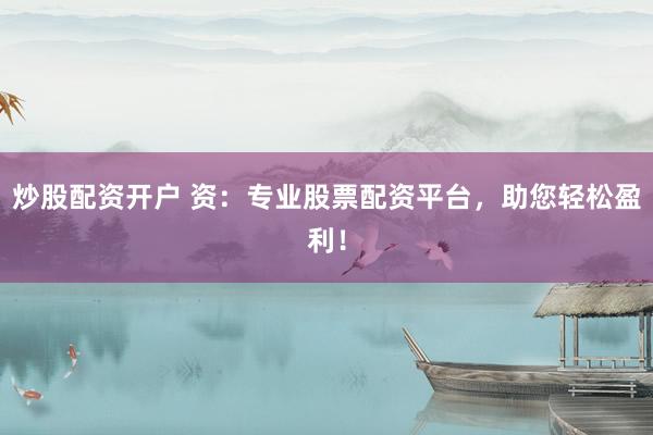 炒股配资开户 资：专业股票配资平台，助您轻松盈利！